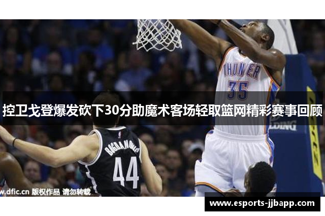 控卫戈登爆发砍下30分助魔术客场轻取篮网精彩赛事回顾