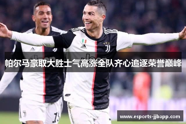 帕尔马豪取大胜士气高涨全队齐心追逐荣誉巅峰