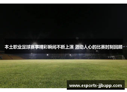 本土职业足球赛事精彩瞬间不断上演 激动人心的比赛时刻回顾
