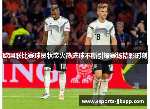 欧国联比赛球员状态火热进球不断引爆赛场精彩时刻
