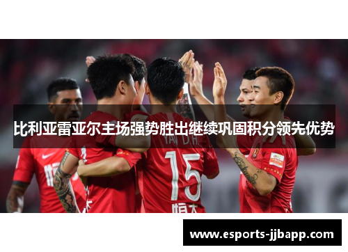 比利亚雷亚尔主场强势胜出继续巩固积分领先优势