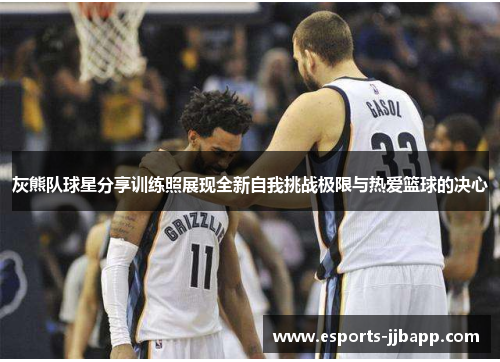 灰熊队球星分享训练照展现全新自我挑战极限与热爱篮球的决心