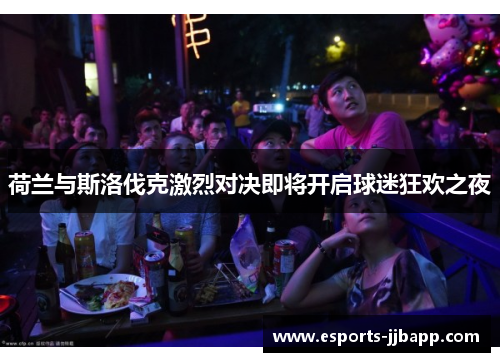 荷兰与斯洛伐克激烈对决即将开启球迷狂欢之夜