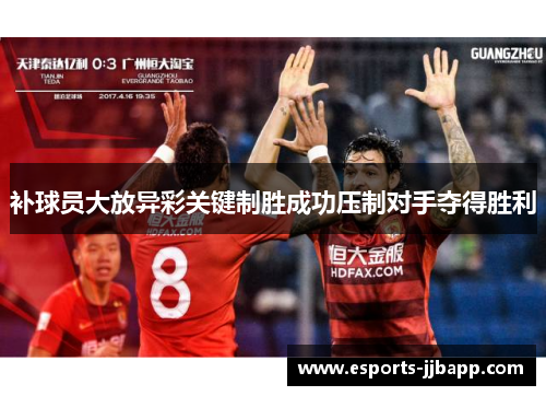 补球员大放异彩关键制胜成功压制对手夺得胜利