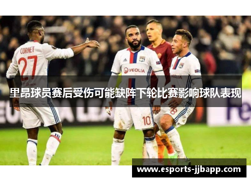 里昂球员赛后受伤可能缺阵下轮比赛影响球队表现