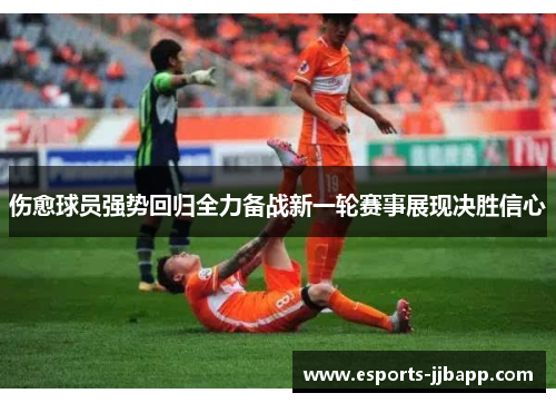 伤愈球员强势回归全力备战新一轮赛事展现决胜信心