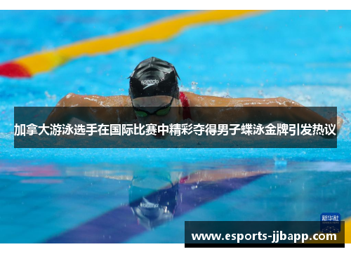 加拿大游泳选手在国际比赛中精彩夺得男子蝶泳金牌引发热议