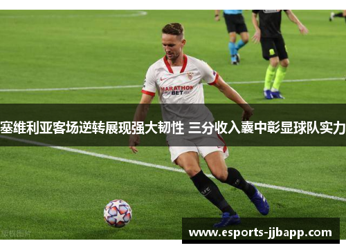 塞维利亚客场逆转展现强大韧性 三分收入囊中彰显球队实力