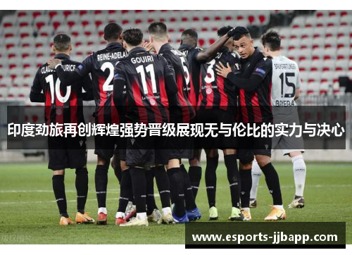 印度劲旅再创辉煌强势晋级展现无与伦比的实力与决心