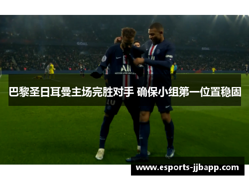 巴黎圣日耳曼主场完胜对手 确保小组第一位置稳固