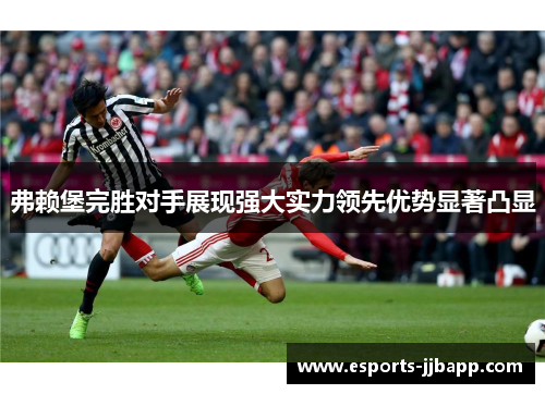 弗赖堡完胜对手展现强大实力领先优势显著凸显
