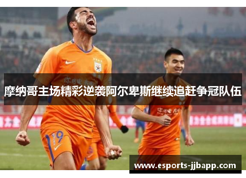摩纳哥主场精彩逆袭阿尔卑斯继续追赶争冠队伍