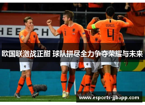 欧国联激战正酣 球队拼尽全力争夺荣耀与未来