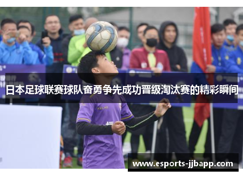日本足球联赛球队奋勇争先成功晋级淘汰赛的精彩瞬间