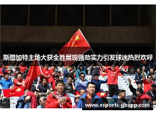 斯图加特主场大获全胜展现强劲实力引发球迷热烈欢呼