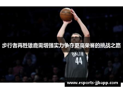 步行者再胜雄鹿需增强实力争夺更高荣誉的挑战之路