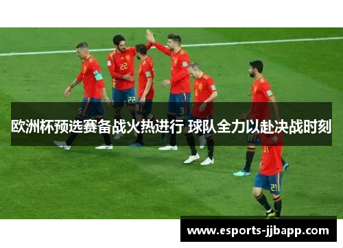 欧洲杯预选赛备战火热进行 球队全力以赴决战时刻