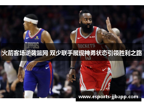 火箭客场逆袭篮网 双少联手展现神勇状态引领胜利之路