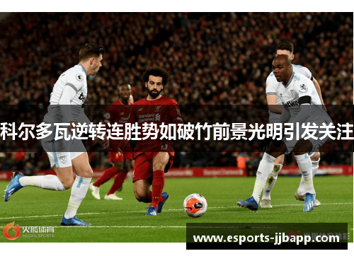 科尔多瓦逆转连胜势如破竹前景光明引发关注