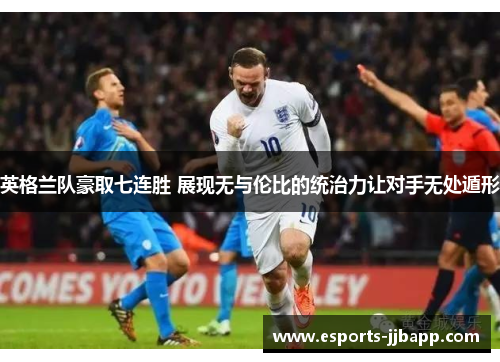 英格兰队豪取七连胜 展现无与伦比的统治力让对手无处遁形