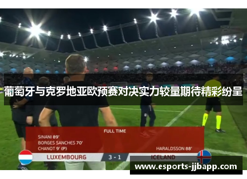 葡萄牙与克罗地亚欧预赛对决实力较量期待精彩纷呈
