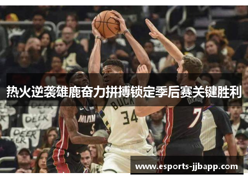 热火逆袭雄鹿奋力拼搏锁定季后赛关键胜利
