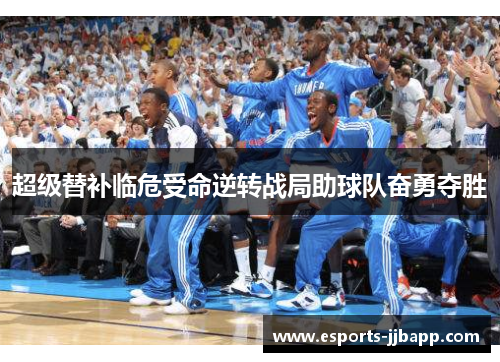 超级替补临危受命逆转战局助球队奋勇夺胜