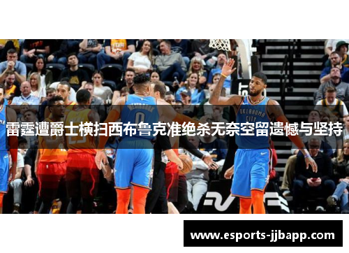 雷霆遭爵士横扫西布鲁克准绝杀无奈空留遗憾与坚持