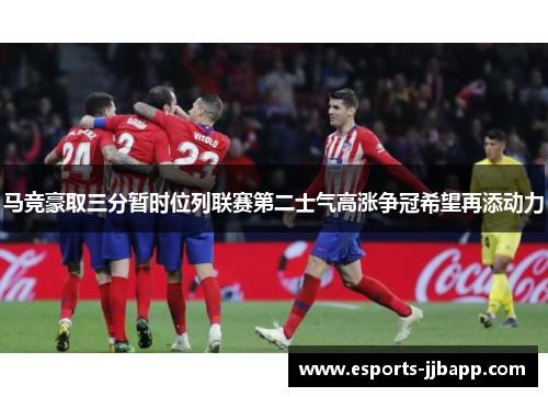 马竞豪取三分暂时位列联赛第二士气高涨争冠希望再添动力