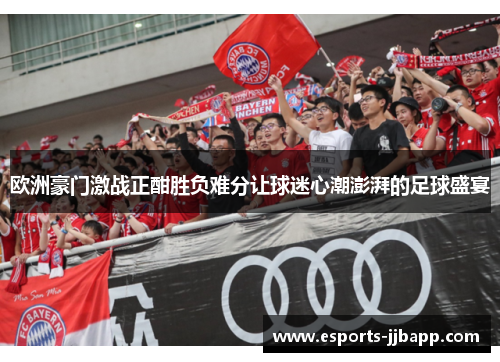 欧洲豪门激战正酣胜负难分让球迷心潮澎湃的足球盛宴