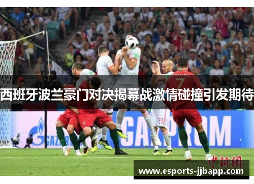 西班牙波兰豪门对决揭幕战激情碰撞引发期待