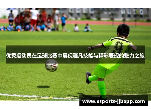 优秀运动员在足球比赛中展现超凡技能与精彩表现的魅力之旅