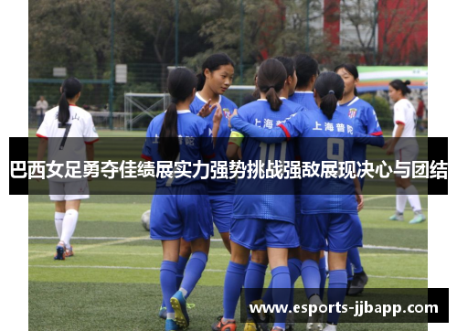 巴西女足勇夺佳绩展实力强势挑战强敌展现决心与团结