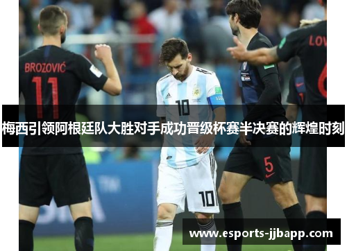 梅西引领阿根廷队大胜对手成功晋级杯赛半决赛的辉煌时刻