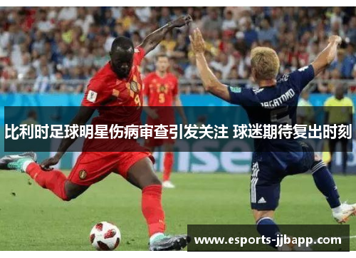 比利时足球明星伤病审查引发关注 球迷期待复出时刻