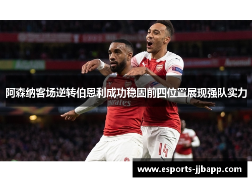 阿森纳客场逆转伯恩利成功稳固前四位置展现强队实力