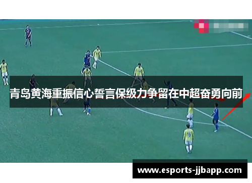 青岛黄海重振信心誓言保级力争留在中超奋勇向前