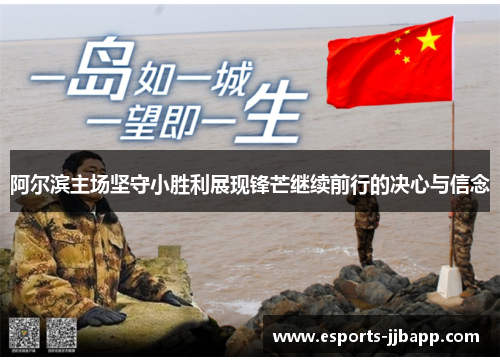 阿尔滨主场坚守小胜利展现锋芒继续前行的决心与信念