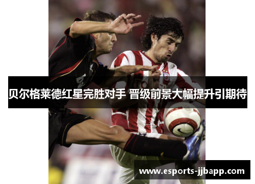 贝尔格莱德红星完胜对手 晋级前景大幅提升引期待