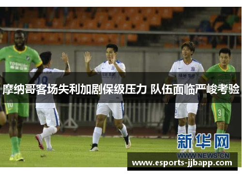 摩纳哥客场失利加剧保级压力 队伍面临严峻考验