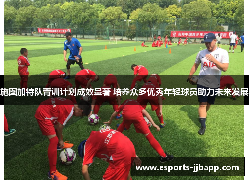 施图加特队青训计划成效显著 培养众多优秀年轻球员助力未来发展