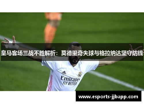皇马客场三战不胜解析：莫德里奇失球与格拉纳达坚守防线