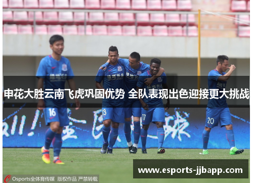 申花大胜云南飞虎巩固优势 全队表现出色迎接更大挑战