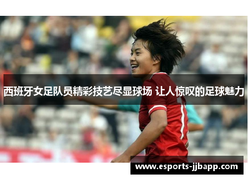 西班牙女足队员精彩技艺尽显球场 让人惊叹的足球魅力