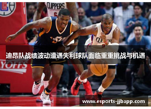 迪昂队战绩波动遭遇失利球队面临重重挑战与机遇