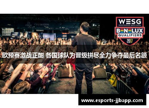 欧预赛激战正酣 各国球队为晋级拼尽全力争夺最后名额