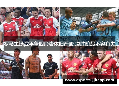 罗马主场战平争四形势依旧严峻 决胜阶段不容有失