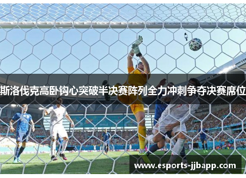 斯洛伐克高卧钩心突破半决赛阵列全力冲刺争夺决赛席位
