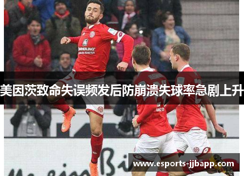 美因茨致命失误频发后防崩溃失球率急剧上升