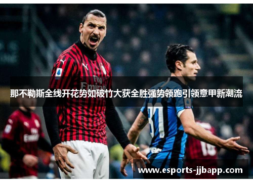 那不勒斯全线开花势如破竹大获全胜强势领跑引领意甲新潮流